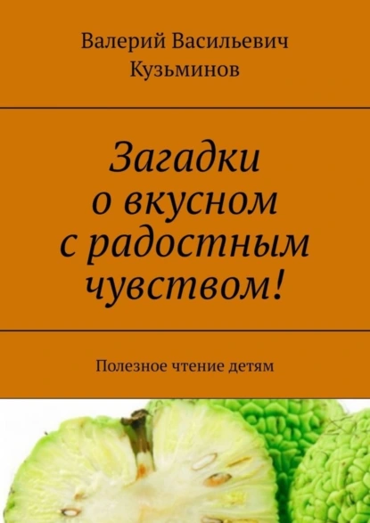 Обложка книги Загадки о вкусном с радостным чувством! Полезное чтение детям, Валерий Васильевич Кузьминов