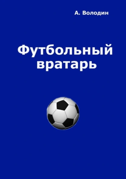 Обложка книги Футбольный вратарь. Эксклюзивный взгляд, Александр Володин