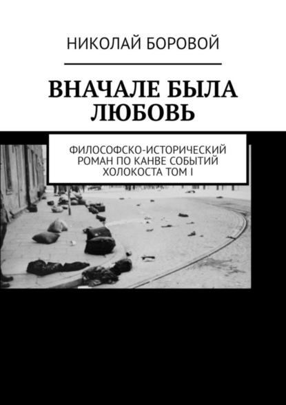 

Вначале была любовь. Философско-исторический роман по канве событий Холокоста. Том I