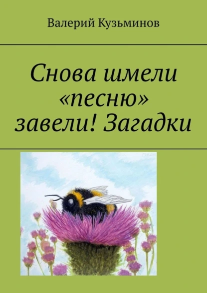 Обложка книги Снова шмели «песню» завели! Загадки, Валерий Кузьминов