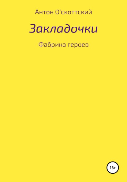 Закладочки. Фабрика героев (Антон О'скоттский). 2020г. 