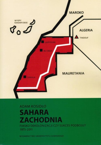 Adam Kosidło - Sahara Zachodnia. Fiasko dekolonizacji czy sukces podboju 1975–2011