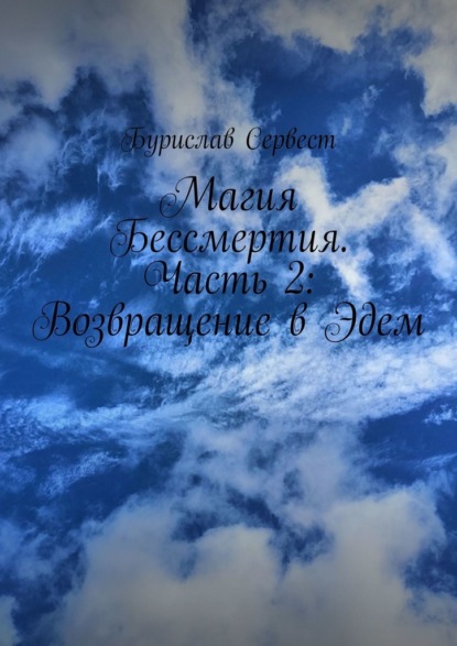Бурислав Сервест - Магия Бессмертия. Часть 2: Возвращение в Эдем