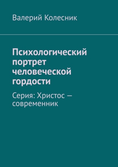 Валерий Колесник - Психологический портрет человеческой гордости. Серия: Христос – современник