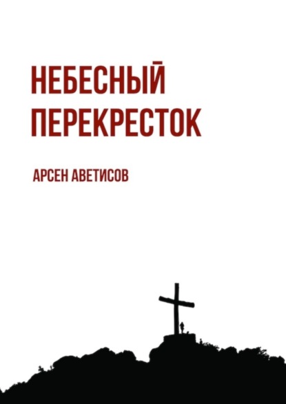 Арсен Аветисов - Небесный перекресток. Уйти, чтобы вернуться