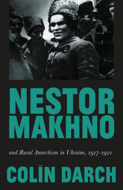 Colin Darch - Nestor Makhno and Rural Anarchism in Ukraine, 1917-1921