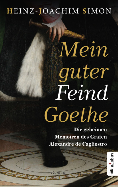 

Mein guter Feind Goethe. Die geheimen Memoiren des Grafen Alexandre de Cagliostro
