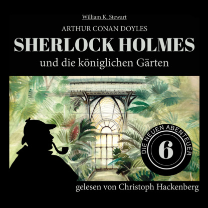 Sir Arthur Conan Doyle - Sherlock Holmes und die königlichen Gärten - Die neuen Abenteuer, Folge 6 (Ungekürzt)