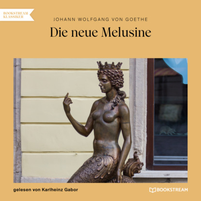 Johann Wolfgang von Goethe - Die neue Melusine (Ungekürzt)