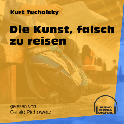 Kurt  Tucholsky - Die Kunst, falsch zu reisen (Ungekürzt)