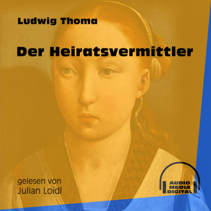 Ludwig Thoma - Der Heiratsvermittler (Ungekürzt)