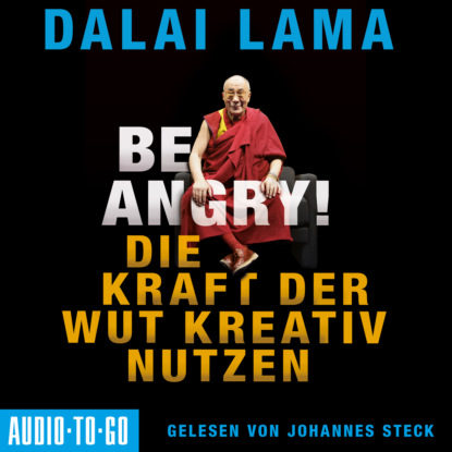 Dalai Lama - Be Angry - Die Kraft der Wut kreativ nutzen (Ungekürzt)