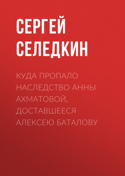 Куда пропало наследство Анны Ахматовой, доставшееся Алексею Баталову