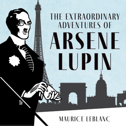 Морис Леблан - The Extraordinary Adventures of Arsène Lupin, Gentleman-Burglar - The Adventures of Arsène Lupin, Book 1 (Unabridged)