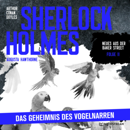 Sir Arthur Conan Doyle - Sherlock Holmes: Das Geheimnis des Vogelnarren - Neues aus der Baker Street, Folge 11 (Ungekürzt)