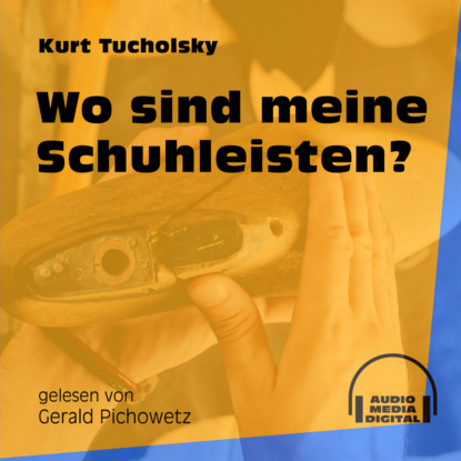 Kurt  Tucholsky - Wo sind meine Schuhleisten? (Ungekürzt)