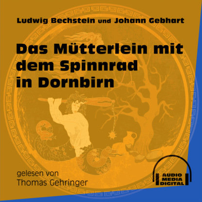 Ludwig Bechstein - Das Mütterlein mit dem Spinnrad in Dornbirn (Ungekürzt)