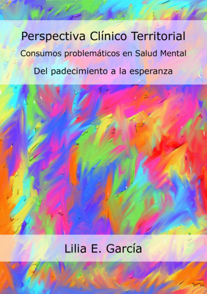 Lilia Edith García - Perspectiva Clínico Territorial. Consumos problemáticos en Salud Mental