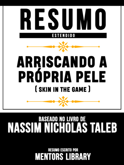 Mentors Library - Resumo Estendido: Arriscando A Própria Pele (Skin In The Game) - Baseado No Livro De Nassim Nicholas Taleb