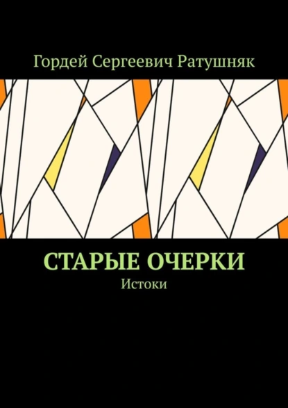 Обложка книги Старые очерки. Истоки, Гордей Сергеевич Ратушняк