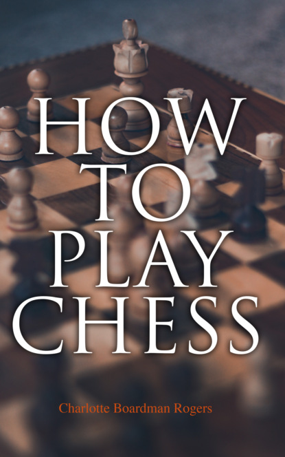 Charlotte Boardman Rogers - How to Play Chess