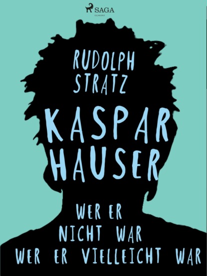 Kaspar Hauser. Wer er nicht war - wer er vielleicht war