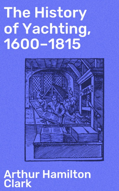 Arthur Hamilton Clark - The History of Yachting, 1600–1815