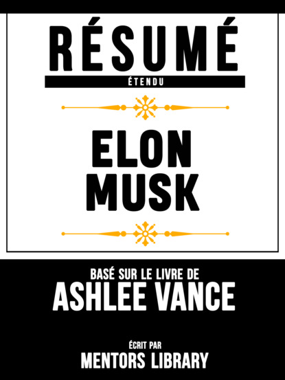 Mentors Library - Résumé Etendu: Elon Musk - Basé Sur Le Livre De Ashlee Vance