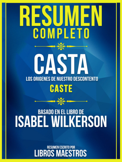 Libros Maestros - Resumen Completo: Casta: Los Origenes De Nuestro Descontento (Caste) - Basado En El Libro De Isabel Wilkerson