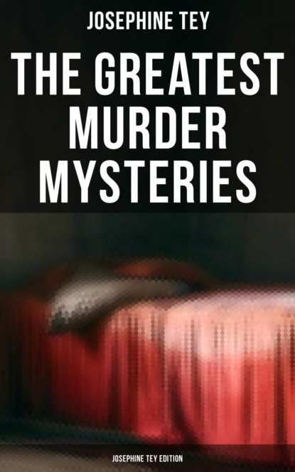 Josephine  Tey - The Greatest Murder Mysteries - Josephine Tey Edition