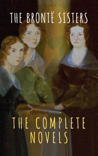 Эмили Бронте - The Brontë Sisters: The Complete Novels