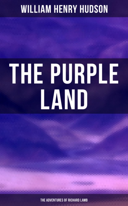 William Henry Hudson - The Purple Land: The Adventures of Richard Lamb