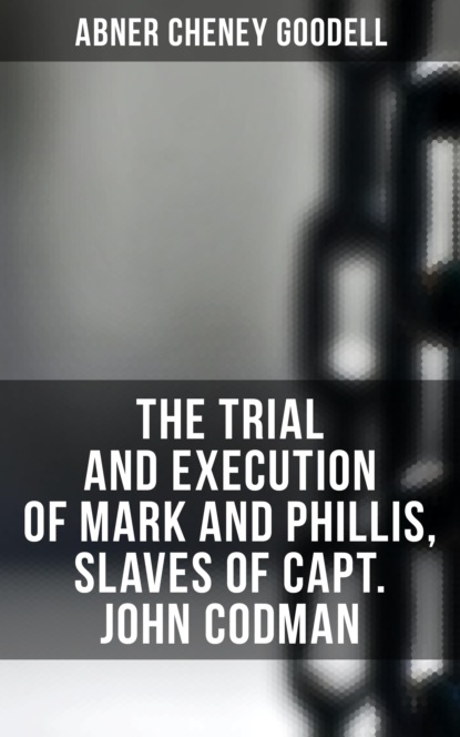 Abner Cheney Goodell - The Trial and Execution of Mark and Phillis, Slaves of Capt. John Codman