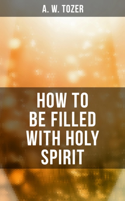 A. W. Tozer - How to be Filled with Holy Spirit