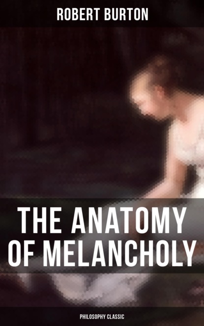 Robert Burton - The Anatomy of Melancholy: Philosophy Classic