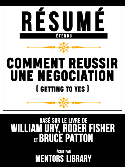 Résumé Etendu: Comment Reussir Une Negociation (Getting To Yes) - Basé Sur Le Livre De William Ury , Roger Fisher Et Bruce Patton