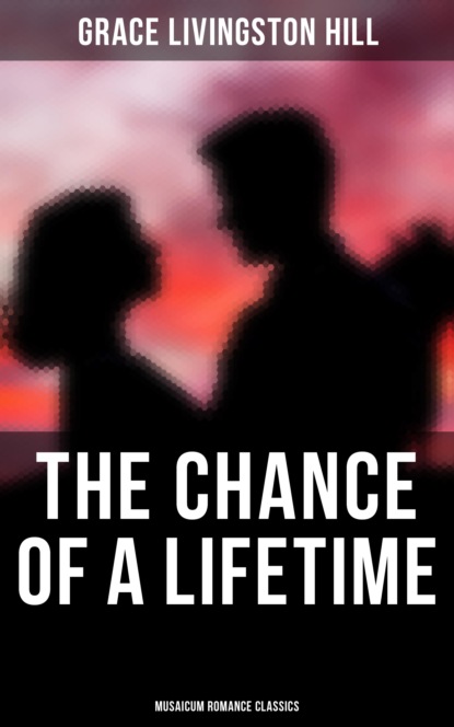 Grace Livingston Hill - The Chance of a Lifetime (Musaicum Romance Classics)