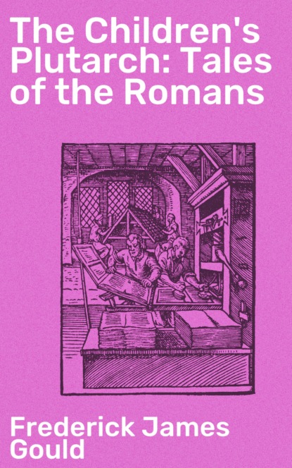 Frederick James Gould - The Children's Plutarch: Tales of the Romans