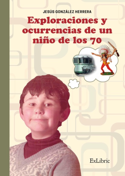 Jesús González Herrera - Exploraciones y ocurrencias de un niño de los 70