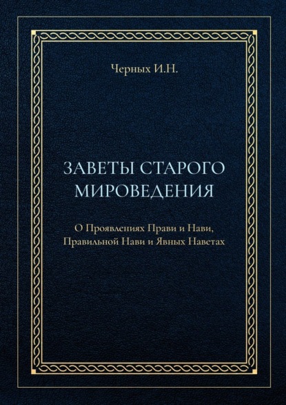 Илья Николаевич Черных - Заветы старого мироведения. О Проявлениях Прави и Нави, Правильной Нави и Явных Наветах