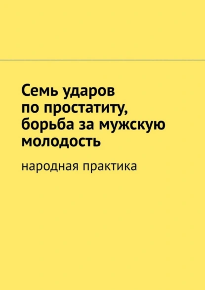 Обложка книги Семь ударов по простатиту, борьба за мужскую молодость. Народная практика, Вячеслав Миронов