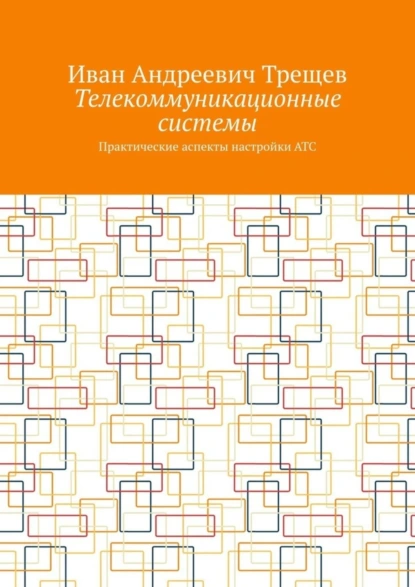 Обложка книги Телекоммуникационные системы. Практические аспекты настройки АТС, Иван Андреевич Трещев