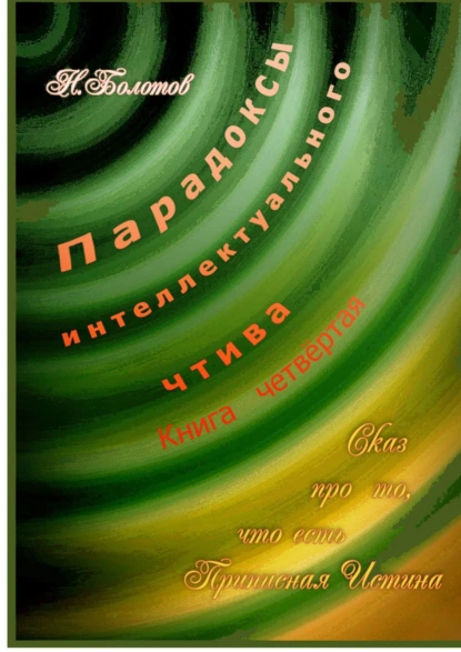 Обложка книги Парадоксы интеллектуального чтива. Книга четвёртая «Сказ про то, что есть Прописная Истина», Николай Болотов