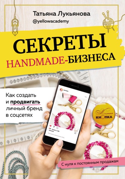 Секреты handmade-бизнеса. Как создать и продвигать личный бренд в соцсетях - Татьяна Лукьянова