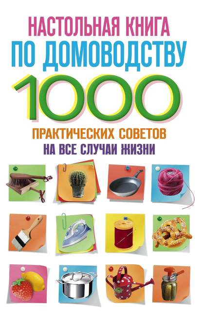 Группа авторов - Настольная книга по домоводству. 1000 практических советов на все случаи жизни
