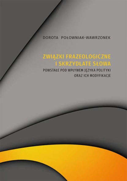 

Związki frazeologiczne i skrzydlate słowa powstałe pod wpływem języka polityki oraz ich modyfikacje