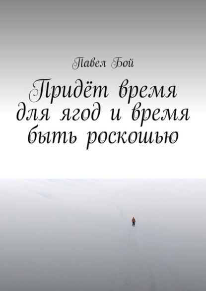 Придёт время для ягод и время быть роскошью - Павел Бой