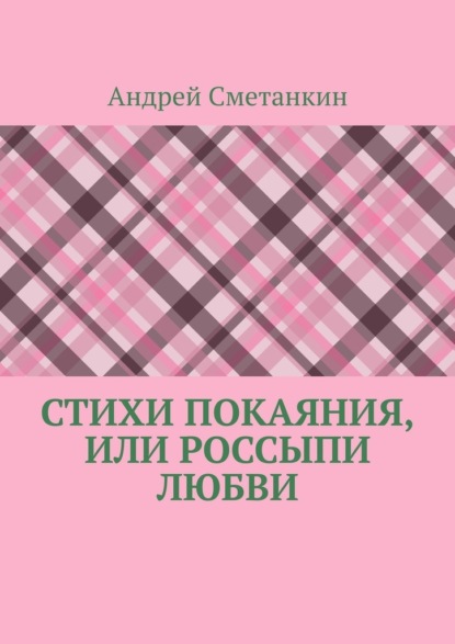 Андрей Сметанкин - Стихи покаяния, или Россыпи любви