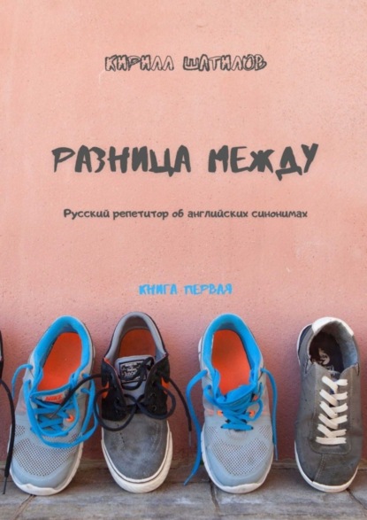 Кирилл Шатилов - Разница между. Русский репетитор об английских синонимах. Книга первая