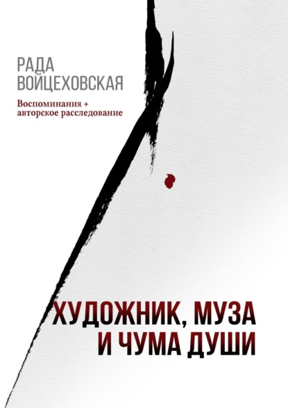 Художник, Муза и Чума души. Воспоминания + авторское расследование : Рада Войцеховская